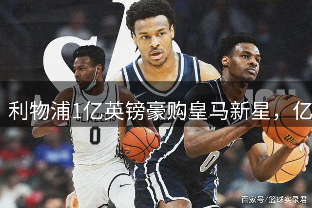 利物浦1亿英镑豪购皇马新星，亿元先生或遭清洗