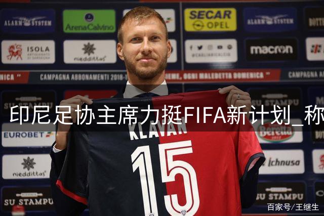 印尼足协主席力挺FIFA新计划 称将助力东南亚足球腾飞
