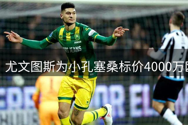 尤文图斯为小孔塞桑标价4000万欧 经纪人否认利物浦转会传闻