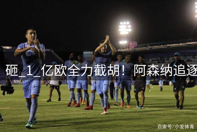 砸 1 亿欧全力截胡！阿森纳追逐巴黎飞翼巴尔科拉，重磅转会落地