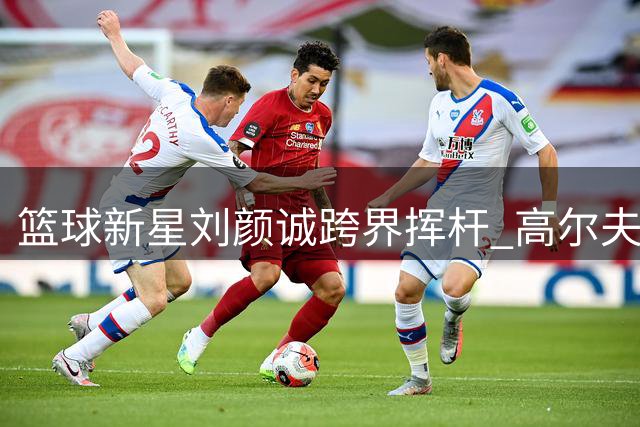 篮球新星刘颜诚跨界挥杆 高尔夫球场展现惊人运动天赋