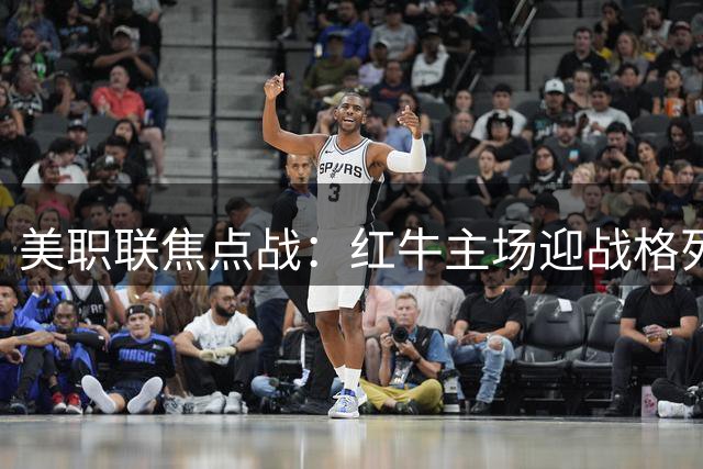 美职联焦点战：红牛主场迎战格列兹曼领衔的奥兰多城