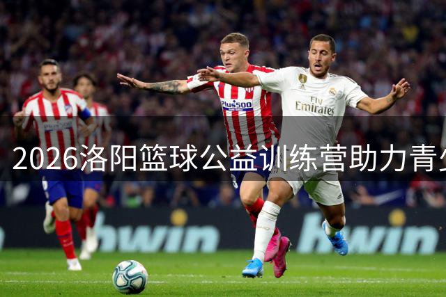 2026洛阳篮球公益训练营助力青少年圆梦篮球