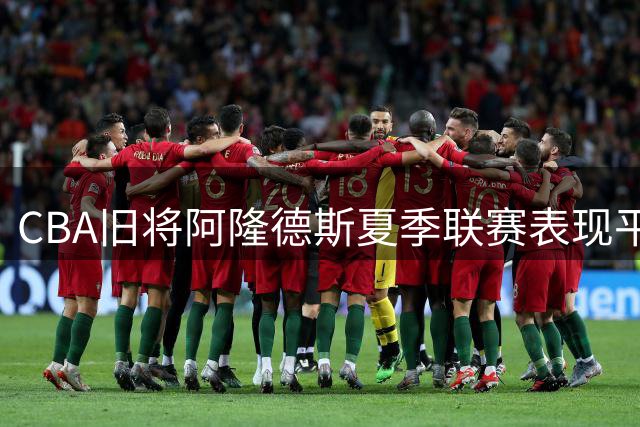 CBA旧将阿隆德斯夏季联赛表现平平 魔术力克绿军获连胜